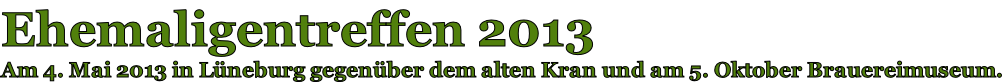 Ehemaligentreffen 2013 Am 4. Mai 2013 in Lüneburg gegenüber dem alten Kran und am 5. Oktober Brauereimuseum.